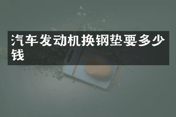 汽车发动机换钢垫要多少钱