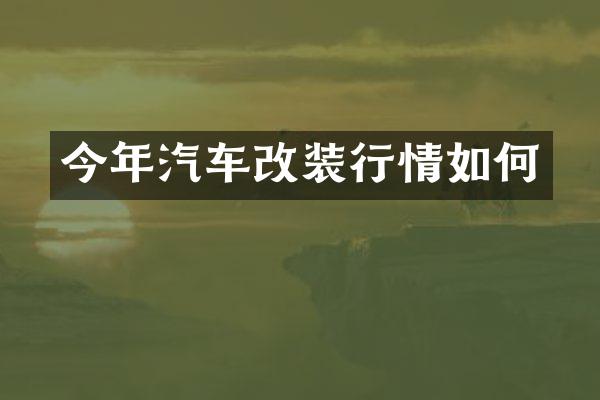 今年汽车改装行情如何