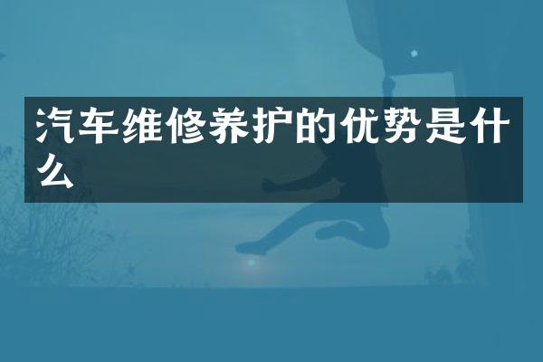 汽车维修养护的优势是什么