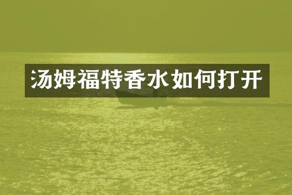 汤姆福特香水如何打开