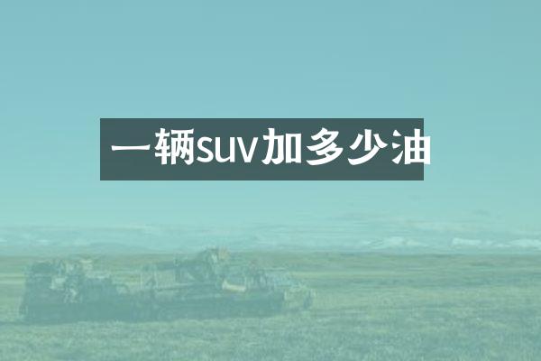 一辆suv加多少油