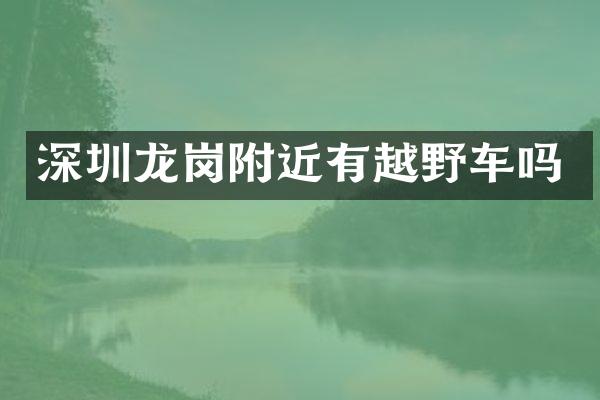 深圳龙岗附近有越野车吗