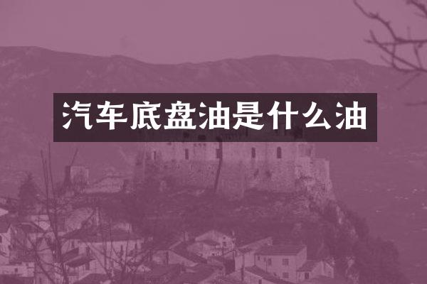 汽车底盘油是什么油