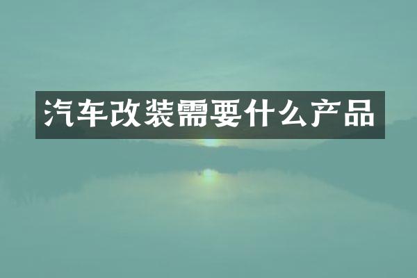 汽车改装需要什么产品