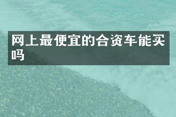 网上最便宜的合资车能买吗