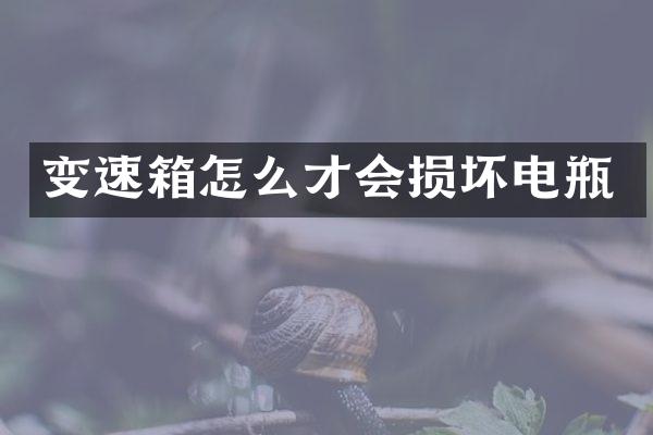 变速箱怎么才会损坏电瓶
