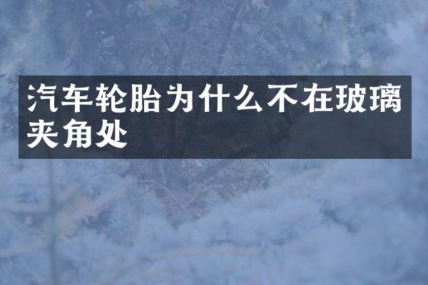 汽车轮胎为什么不在玻璃夹角处