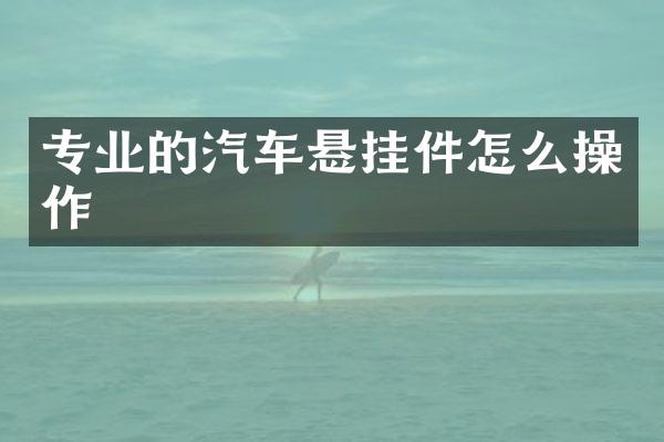 专业的汽车悬挂件怎么操作