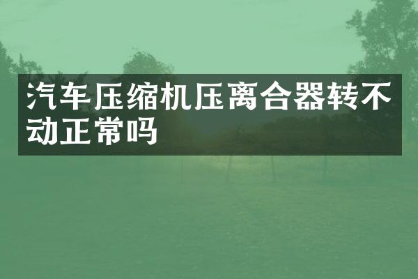 汽车压缩机压离合器转不动正常吗