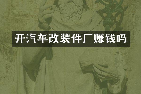开汽车改装件厂赚钱吗