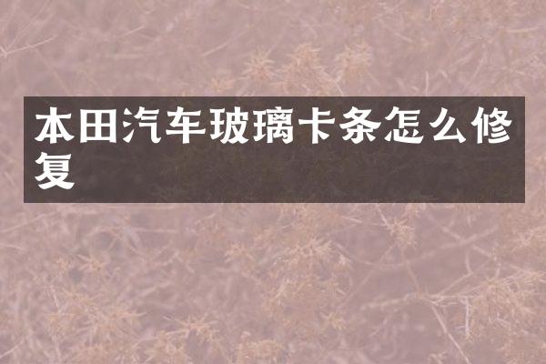 本田汽车玻璃卡条怎么修复