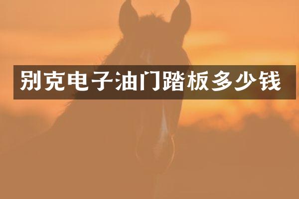 别克电子油门踏板多少钱