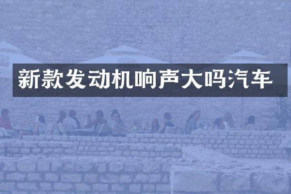 新款发动机响声大吗汽车