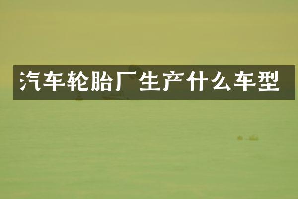 汽车轮胎厂生产什么车型