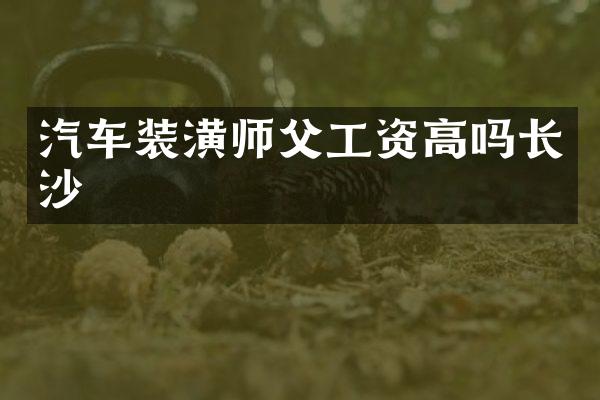 汽车装潢师父工资高吗长沙