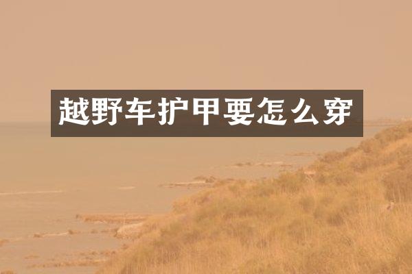 越野车护甲要怎么穿