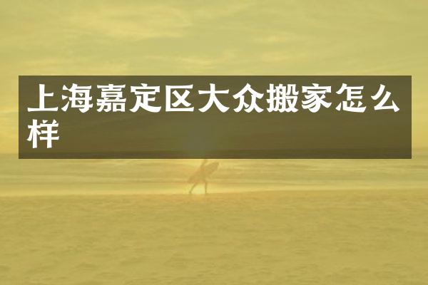上海嘉定区大众搬家怎么样