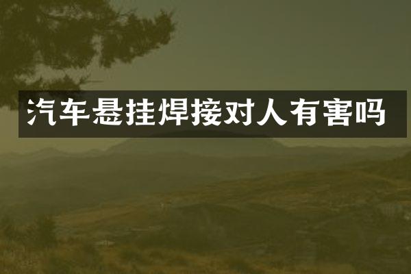 汽车悬挂焊接对人有害吗