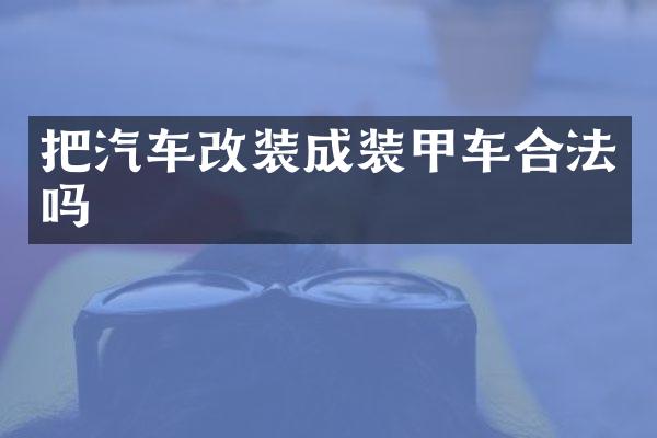 把汽车改装成装甲车合法吗
