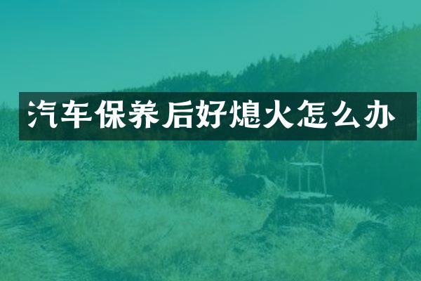 汽车保养后好熄火怎么办