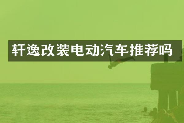 轩逸改装电动汽车推荐吗