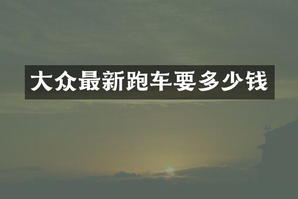 大众最新跑车要多少钱