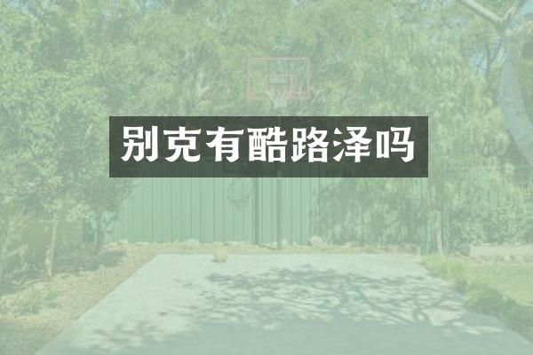 别克有酷路泽吗
