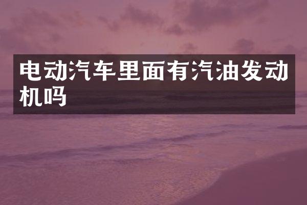 电动汽车里面有汽油发动机吗