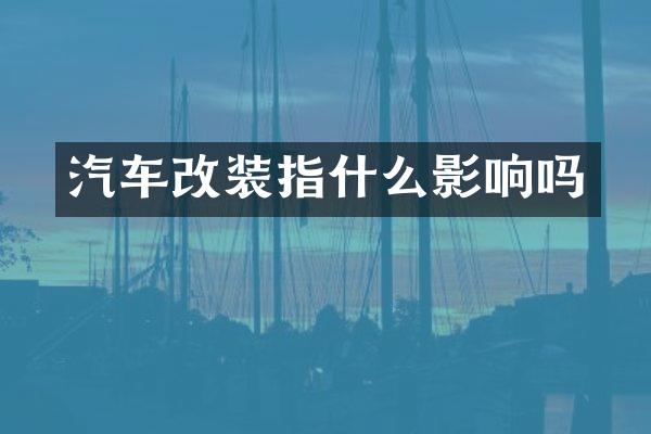 汽车改装指什么影响吗