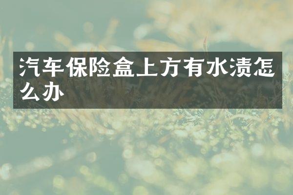 汽车保险盒上方有水渍怎么办