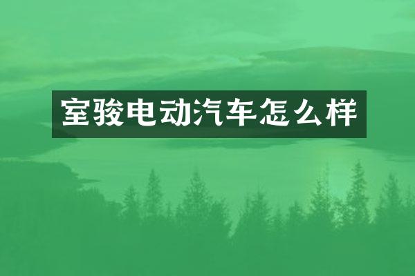 室骏电动汽车怎么样