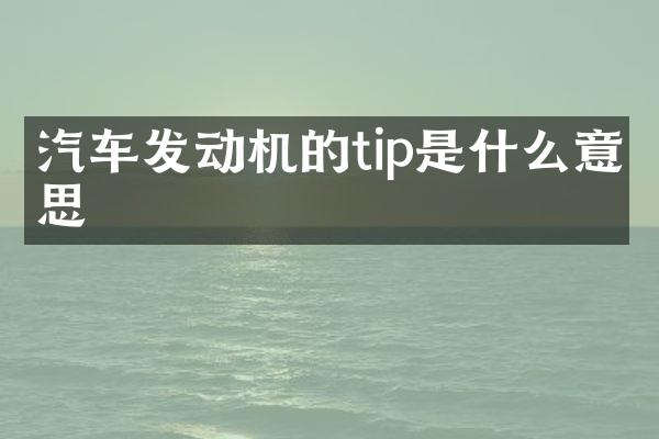 汽车发动机的tip是什么意思