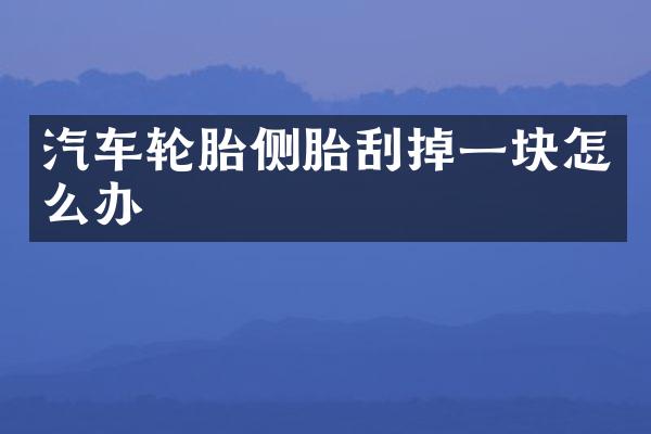 汽车轮胎侧胎刮掉一块怎么办