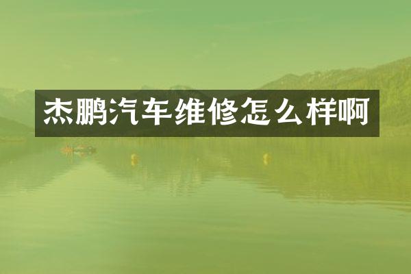 杰鹏汽车维修怎么样啊
