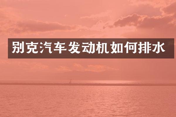 别克汽车发动机如何排水