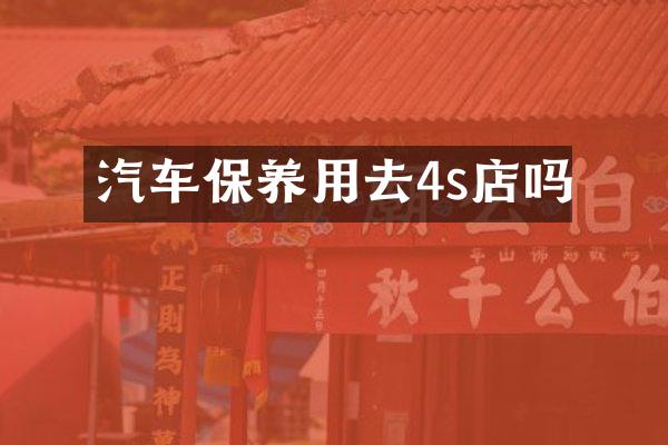 汽车保养用去4s店吗