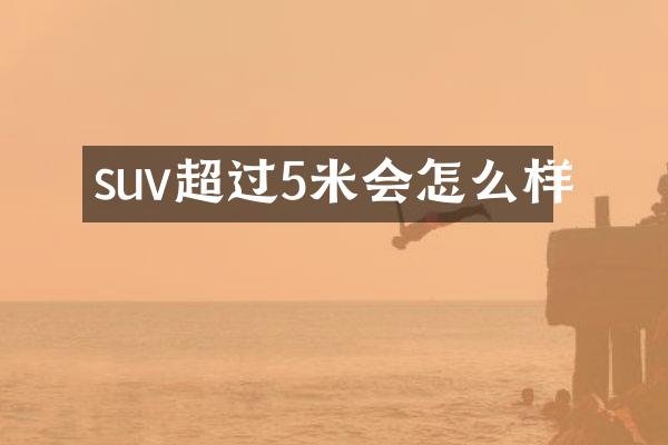 suv超过5米会怎么样