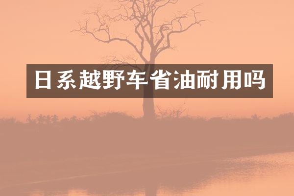 日系越野车省油耐用吗
