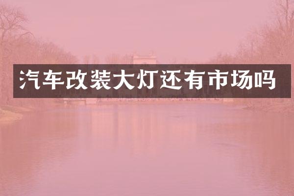汽车改装大灯还有市场吗