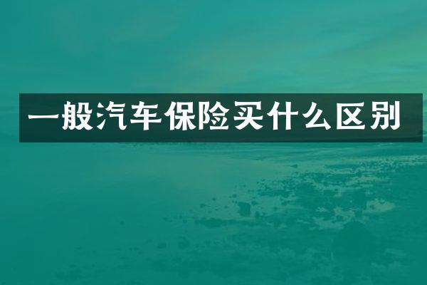 一般汽车保险买什么区别