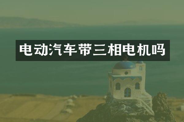 电动汽车带三相电机吗