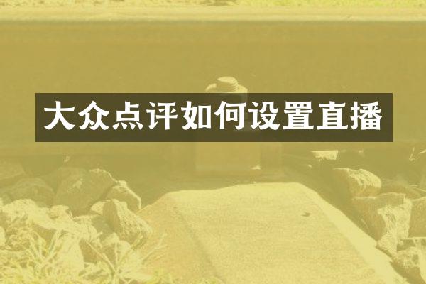 大众点评如何设置直播