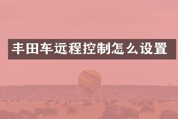 丰田车远程控制怎么设置
