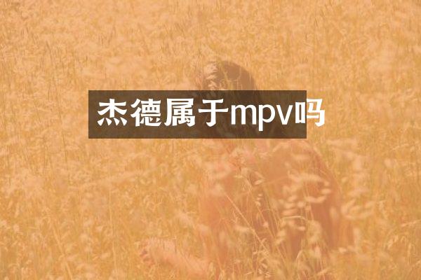 杰德属于mpv吗