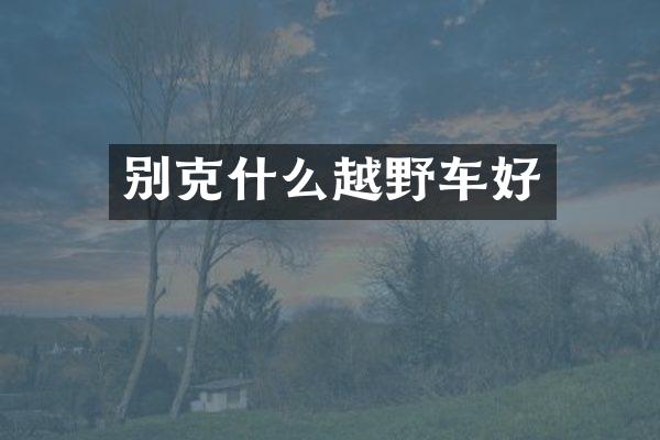 别克什么越野车好
