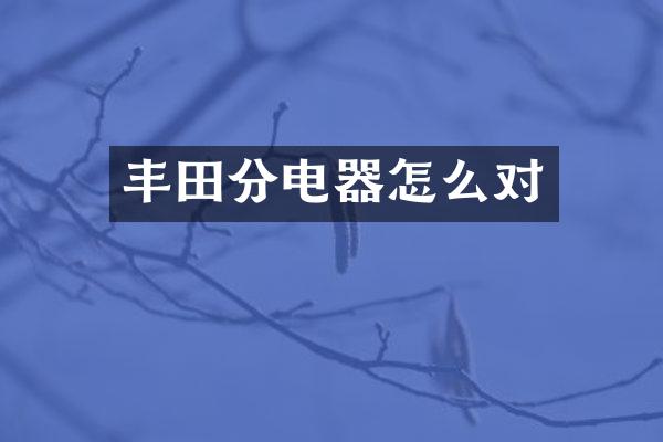 丰田分电器怎么对