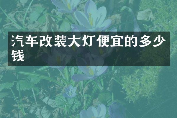 汽车改装大灯便宜的多少钱