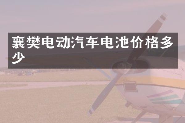 襄樊电动汽车电池价格多少