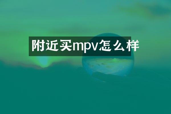 附近买mpv怎么样