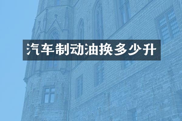 汽车制动油换多少升